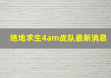 绝地求生4am战队最新消息