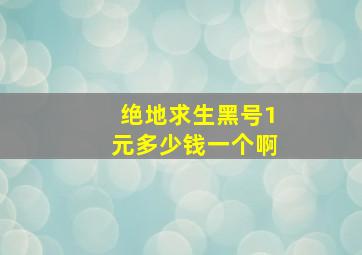 绝地求生黑号1元多少钱一个啊