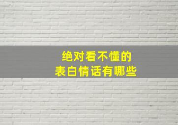 绝对看不懂的表白情话有哪些