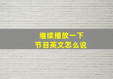 继续播放一下节目英文怎么说