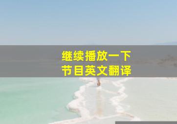 继续播放一下节目英文翻译