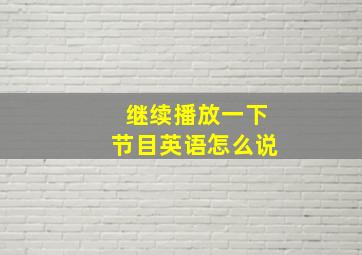 继续播放一下节目英语怎么说