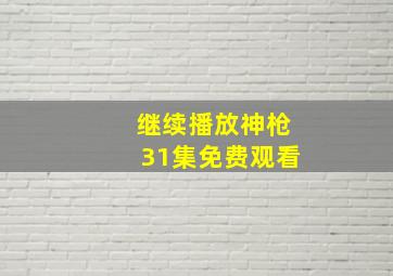 继续播放神枪31集免费观看