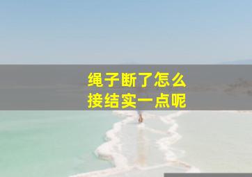 绳子断了怎么接结实一点呢