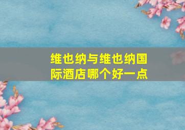 维也纳与维也纳国际酒店哪个好一点