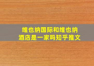 维也纳国际和维也纳酒店是一家吗知乎推文