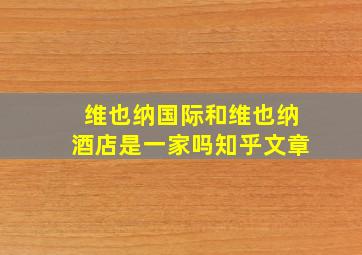 维也纳国际和维也纳酒店是一家吗知乎文章