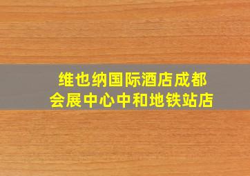 维也纳国际酒店成都会展中心中和地铁站店