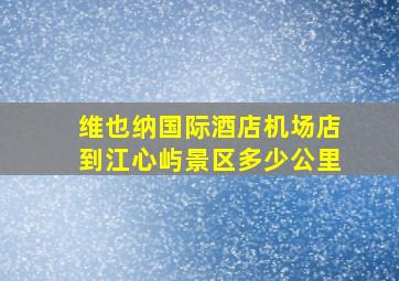 维也纳国际酒店机场店到江心屿景区多少公里