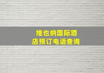 维也纳国际酒店预订电话查询