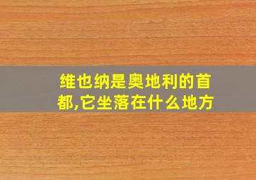 维也纳是奥地利的首都,它坐落在什么地方