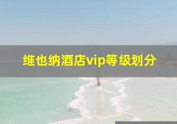 维也纳酒店vip等级划分