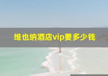 维也纳酒店vip要多少钱