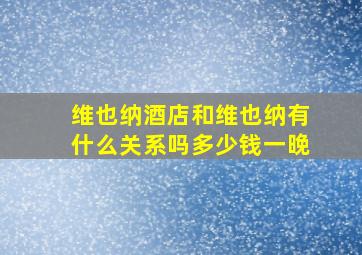 维也纳酒店和维也纳有什么关系吗多少钱一晚