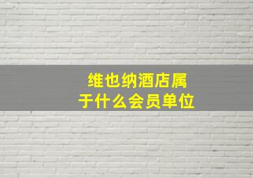 维也纳酒店属于什么会员单位