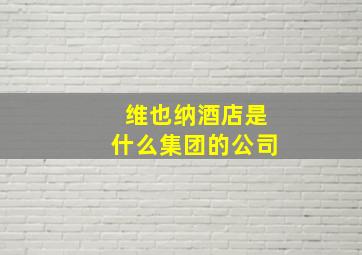 维也纳酒店是什么集团的公司