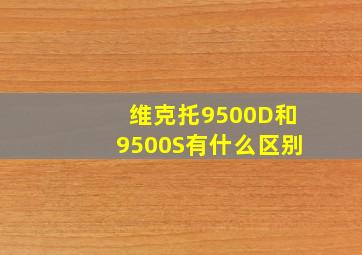 维克托9500D和9500S有什么区别