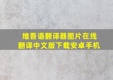 维吾语翻译器图片在线翻译中文版下载安卓手机