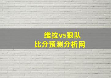 维拉vs狼队比分预测分析网