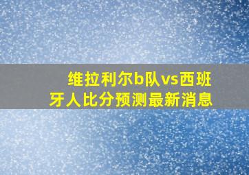 维拉利尔b队vs西班牙人比分预测最新消息