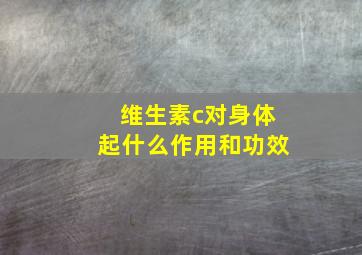 维生素c对身体起什么作用和功效