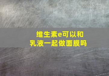 维生素e可以和乳液一起做面膜吗