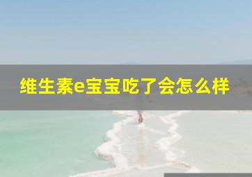 维生素e宝宝吃了会怎么样