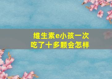 维生素e小孩一次吃了十多颗会怎样