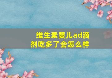 维生素婴儿ad滴剂吃多了会怎么样