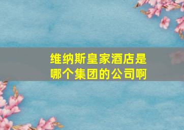 维纳斯皇家酒店是哪个集团的公司啊