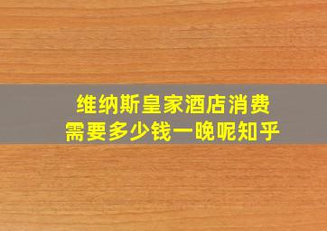 维纳斯皇家酒店消费需要多少钱一晚呢知乎