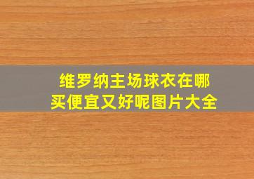 维罗纳主场球衣在哪买便宜又好呢图片大全