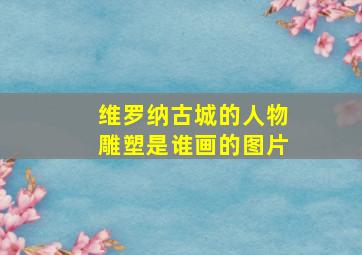 维罗纳古城的人物雕塑是谁画的图片