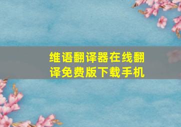 维语翻译器在线翻译免费版下载手机