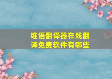 维语翻译器在线翻译免费软件有哪些