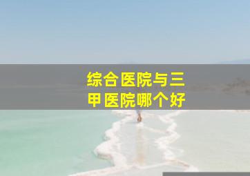 综合医院与三甲医院哪个好