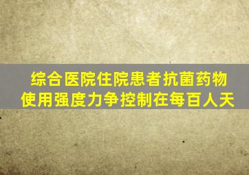 综合医院住院患者抗菌药物使用强度力争控制在每百人天