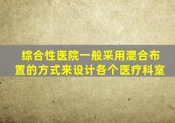 综合性医院一般采用混合布置的方式来设计各个医疗科室