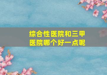 综合性医院和三甲医院哪个好一点呢