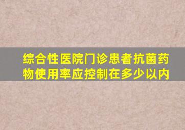 综合性医院门诊患者抗菌药物使用率应控制在多少以内