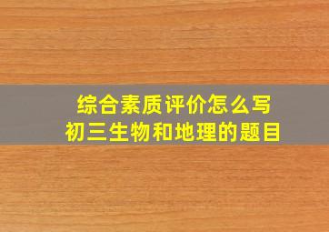 综合素质评价怎么写初三生物和地理的题目