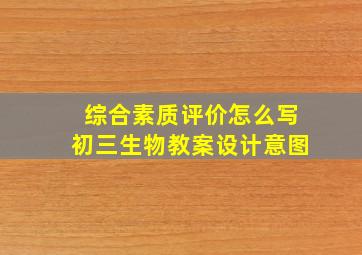 综合素质评价怎么写初三生物教案设计意图