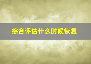 综合评估什么时候恢复