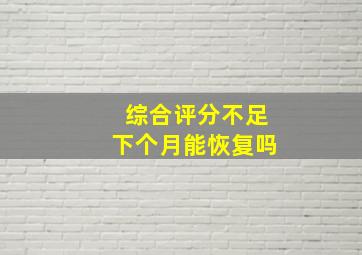 综合评分不足下个月能恢复吗