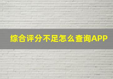 综合评分不足怎么查询APP