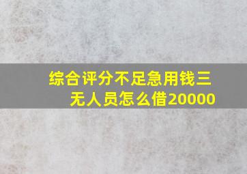 综合评分不足急用钱三无人员怎么借20000