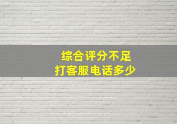 综合评分不足打客服电话多少