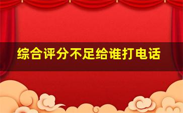 综合评分不足给谁打电话