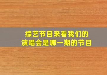 综艺节目来看我们的演唱会是哪一期的节目