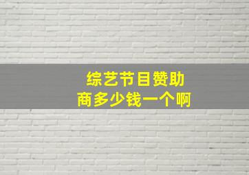 综艺节目赞助商多少钱一个啊